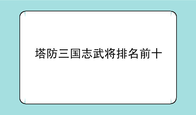 塔防三国志武将排名前十