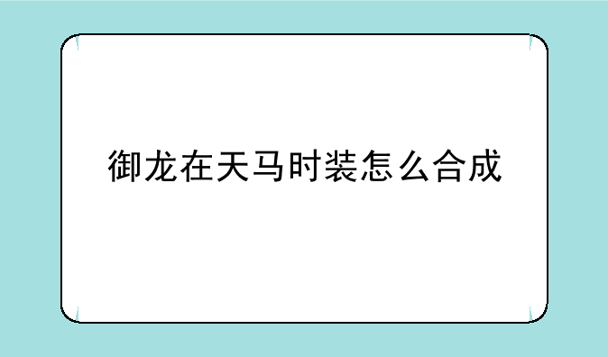 御龙在天马时装怎么合成