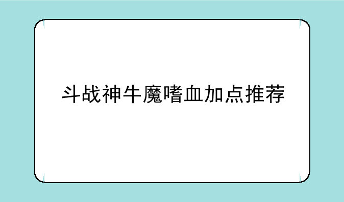 斗战神牛魔嗜血加点推荐