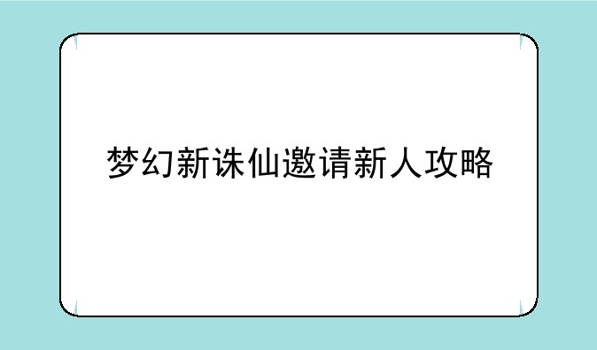 梦幻新诛仙邀请新人攻略