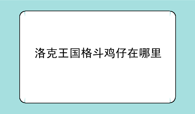 洛克王国格斗鸡仔在哪里