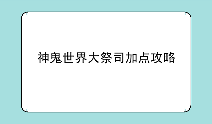 神鬼世界大祭司加点攻略