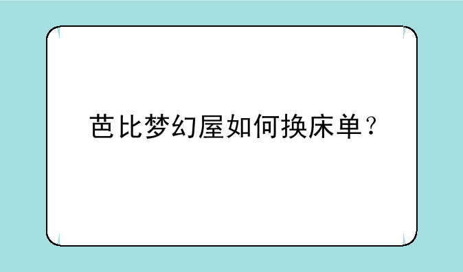 芭比梦幻屋如何换床单？