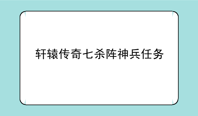 轩辕传奇七杀阵神兵任务