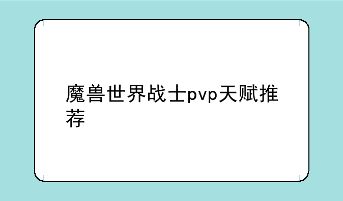 魔兽世界战士pvp天赋推荐