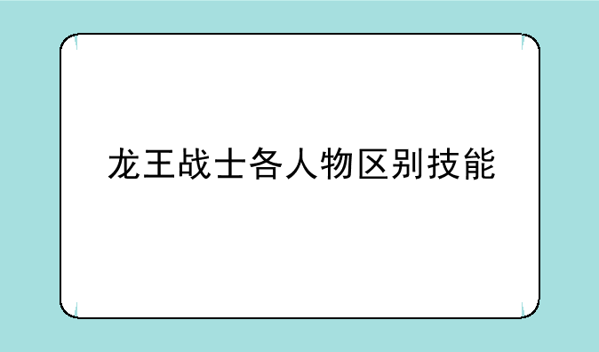 龙王战士各人物区别技能