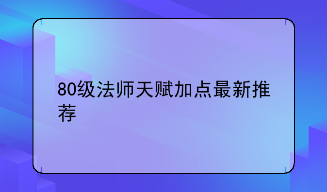 80级法师天赋加点最新推荐