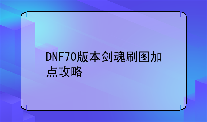 DNF70版本剑魂刷图加点攻略