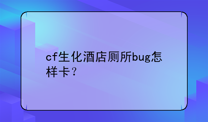 cf生化酒店厕所bug怎样卡？