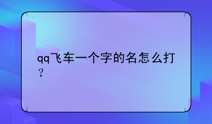 qq飞车一个字的名怎么打？