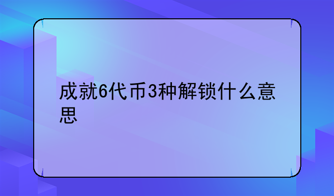 成就6代币3种解锁什么意思