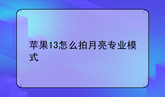 苹果13怎么拍月亮专业模式