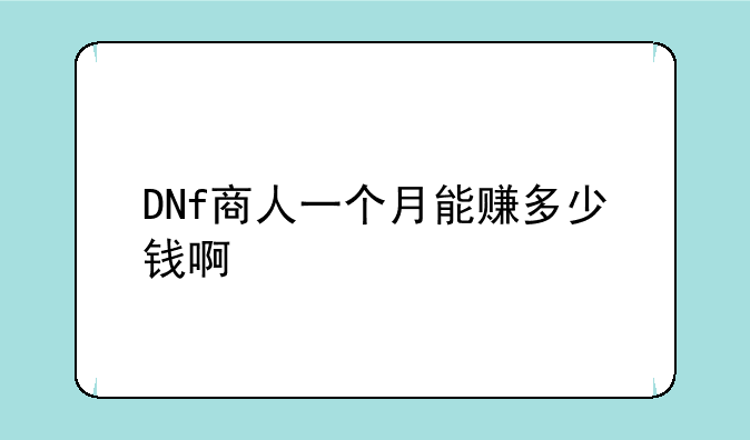 DNf商人一个月能赚多少钱啊