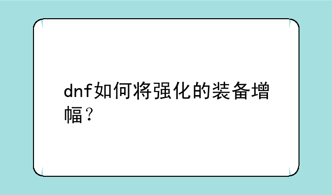 dnf如何将强化的装备增幅？