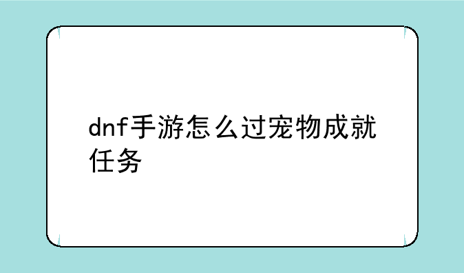 dnf手游怎么过宠物成就任务