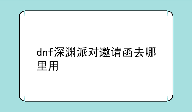 dnf深渊派对邀请函去哪里用