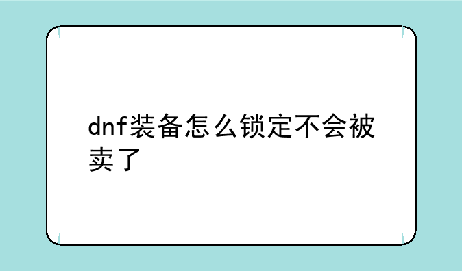 dnf装备怎么锁定不会被卖了