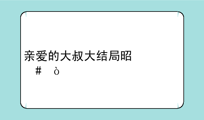 亲爱的大叔大结局是什么？