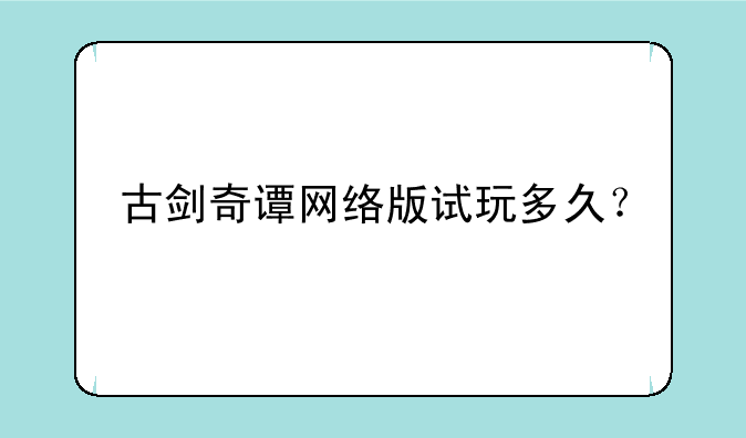 古剑奇谭网络版试玩多久？