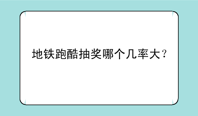 地铁跑酷抽奖哪个几率大？