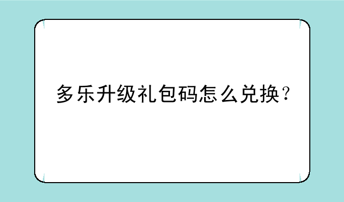 多乐升级礼包码怎么兑换？