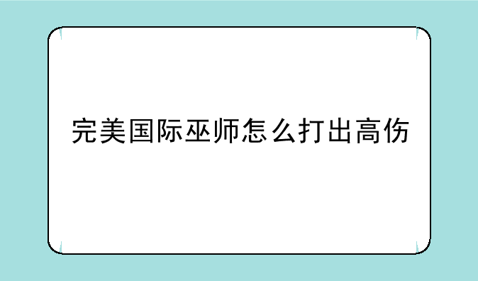 完美国际巫师怎么打出高伤