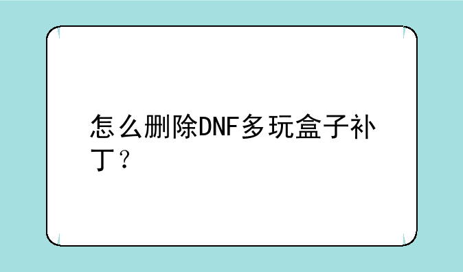 怎么删除DNF多玩盒子补丁？