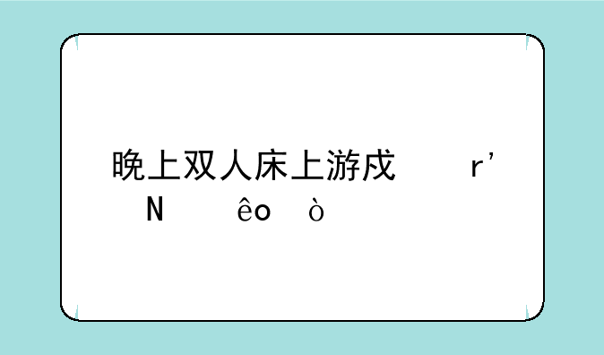 晚上双人床上游戏有哪些？