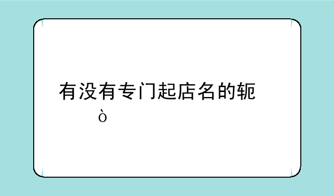 有没有专门起店名的软件？