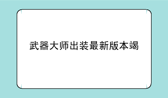 武器大师出装最新版本端游