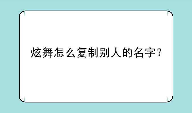 炫舞怎么复制别人的名字？