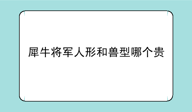 犀牛将军人形和兽型哪个贵