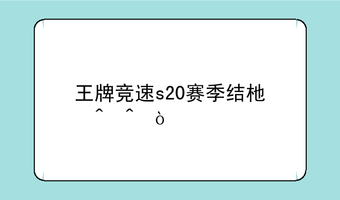 王牌竞速s20赛季结束时间？