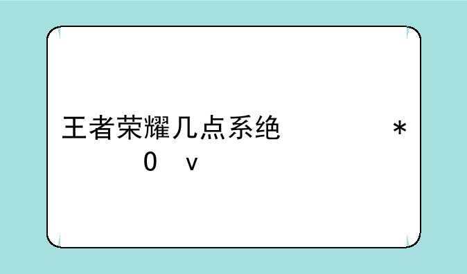 王者荣耀几点系统维护结束