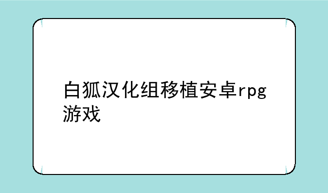 白狐汉化组移植安卓rpg游戏