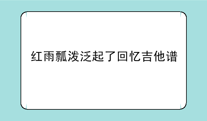 红雨瓢泼泛起了回忆吉他谱