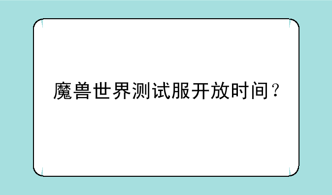 魔兽世界测试服开放时间？