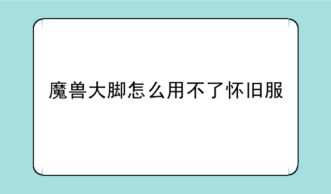 魔兽大脚怎么用不了怀旧服