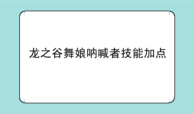 龙之谷舞娘呐喊者技能加点