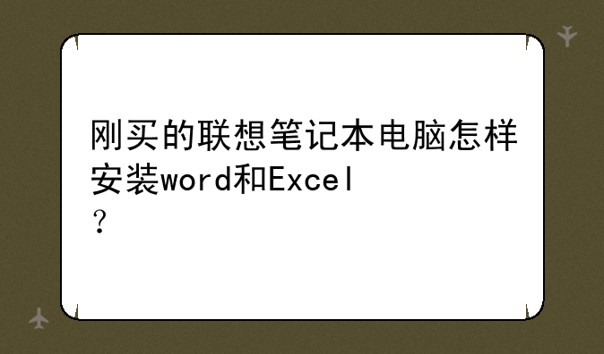 刚买的联想笔记本电脑怎样安装word和Excel？