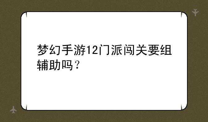 梦幻手游12门派闯关要组辅助吗？