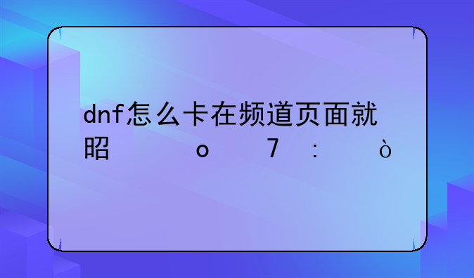 dnf怎么卡在频道页面就是进不去？