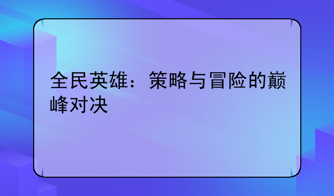 全民英雄：策略与冒险的巅峰对决