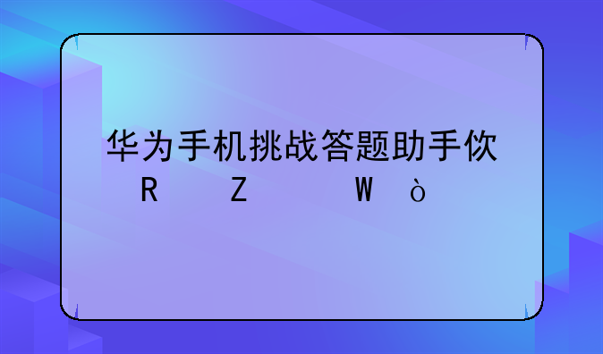 华为手机挑战答题助手使用方法？