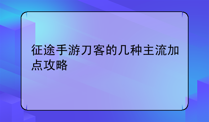 征途手游刀客的几种主流加点攻略