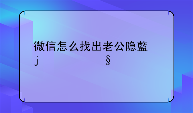 微信怎么找出老公隐藏的聊天记录