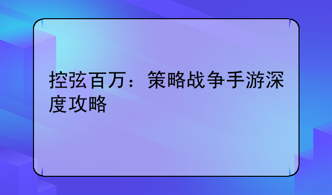 控弦百万：策略战争手游深度攻略