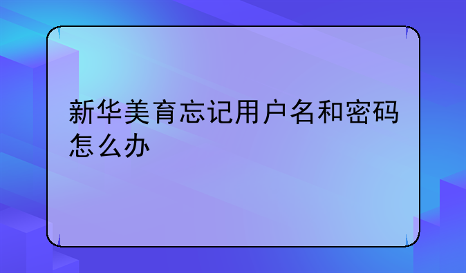 新华美育忘记用户名和密码怎么办