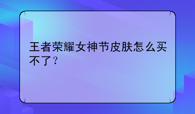 王者荣耀女神节皮肤怎么买不了？