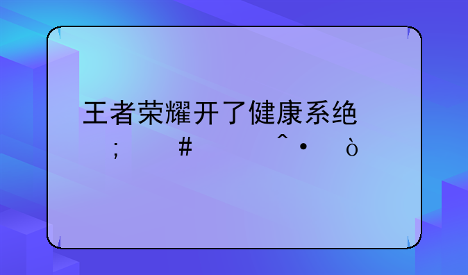 王者荣耀开了健康系统怎么关闭？